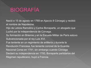 Nació e 15 de agosto en 1769 en Ajaccio 8 Córcega) y recibió
el nombre de Napoleone.
Hijo de Letizia Ramolino y Carlos Bon...