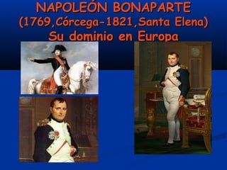 NAPOLEÓN BONAPARTENAPOLEÓN BONAPARTE
(1769,Córcega-1821,Santa Elena)(1769,Córcega-1821,Santa Elena)
Su dominio en EuropaSu dominio en Europa
 