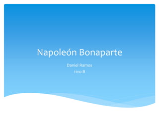 Napoleón Bonaparte
Daniel Ramos
11vo B
 