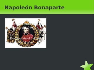 Napoleón Bonaparte

    Napoleón nació el 15 de 
     agosto de 1769.


    Desfaneción el 5 de mayo, 
     con los 51 años.




                                  
 