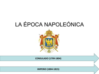 LA ÉPOCA NAPOLEÓNICA
CONSULADO (1799-1804)
IMPERIO (1804-1815)
 