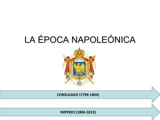 LA ÉPOCA NAPOLEÓNICA
CONSULADO (1799-1804)
IMPERIO (1804-1815)
 