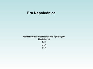 Era Napoleônica  Gabarito dos exercícios de Aplicação Módulo 18 1- B 2- A 3- A 