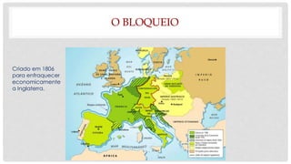 O BLOQUEIO
Criado em 1806
para enfraquecer
economicamente
a Inglaterra.
 