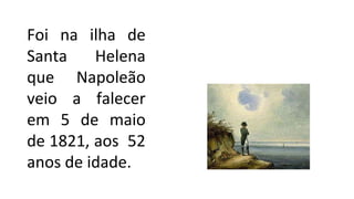 Foi na ilha de
Santa Helena
que Napoleão
veio a falecer
em 5 de maio
de 1821, aos 52
anos de idade.
 