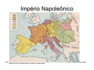 Império Napoleônico Notas: 1) Francia antes de la Revolución; 2) Conquistas durante la Convención; 3) Anexiones de la época de Napoleón; 4) Límites del Imperio; 5) Reinos y países vasallos de Francia; 6) Estados amigos u ocupados; 7) Estados aliados. 