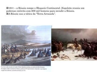 1811 – a Rússia rompe o Bloqueio Continental ,Napoleão reuniu um
poderoso exército com 600 mil homens para invadir a Rússia.
A Rússia usa a tática da “Terra Arrasada”.
 