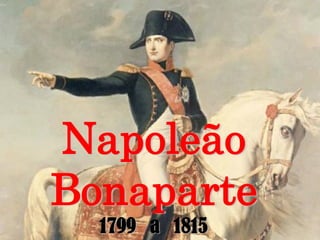 Napoleão
Bonaparte
1799 a 1815
 