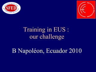 Training in EUS :  our challenge B Napoléon, Ecuador 2010 