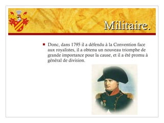 Militaire. Donc, dans 1795 il a défendu à la Convention face aux royalistes, il a obtenu un nouveau triomphe de grande importance pour la cause, et il a été promu à général de division. 