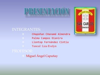 PRESENTACIÓN<br />INTEGRANTES:<br /><ul><li>CHapoñan CHanamé Almendra