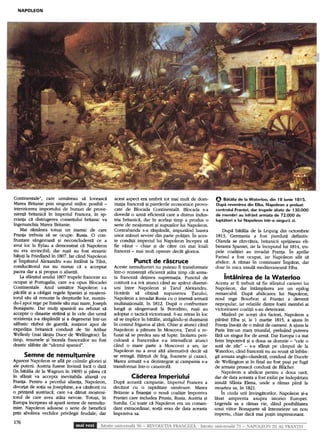 NAPOLEON




Continentale", care unnareau sa loveasca          acest aspect era umbrit tot mai mult de dom-           O Batalia de la Waterloo, din 18 iunie 1815.
Marea Britanie prin singurul mijloc posibil -     inatia francez~ ~i pierderile economice provo-         Dupa revenirea din Elba, Napoleon a preluat
interzicerea importului de bunuri de prove-       cate de Blocada Continental~. Blocada s-a              controlul Frantei, dar trupele aliate de I 30.000
nienta britanica In Imperiul Francez, in sp-      dovedit o arm~ eficient~ care a distrus indus-         de membri au infrant armata de 72.000 de
eranta ca distrugerea comeI1ului britanic va      tria britanic~, dar In acela~i timp a produs o         luptatori a lui Napoleon intr-o singura zi.
Ingenunchia Marea Britanie.                       ~erie de neajunsuri ~i supu~ilor lui Napoleon.
    Mai ramanea totu~i un inamic de care          Contrabanda s-a r~spandit, impunand luarea                Dupa batalia de la Leipzig din octoffibrie
Franta trebuia sa se ocupe: Rusia. O con-         unor m~suri severe din parte politiei. jn aces-        1813, Germania a fost pierduta definitiv.
fruntare singeroasa ~i neconcludenta ce a         te conditii imperiul lui Napoleon Incepea s~           Olanda se razvratea, britanicii sprijineau eli-
avut loc la Eylau a demonstrat ca Napoleon        fie v~zut -chiar     ~i de c~tre cei mai loiali        berarea Spaniei, iar la inceputullui 1814, tru-
nu era invincibil; dar ru~ii au fost stra~nic     francezi -mai mult opresiv decat glorios.              pele coalitiei au invadat Franta. in aprilie
batuti la Friedland in 1807.Jar cind Napoleon                                                            Parisul a fost ocupat, iar Napoleon silit sa
~i imparatul Alexandru s-au Intilnit la Tilsit,              Punct        de rascruce                    abdice. A ramas in continuare iffiparat, dar
conducatorul rus nu numai ca a acceptat           Aceste nemultumiri nu puteau fi transformate           doar in mica insula ffiediteraneana Elba.
pacea data ~i propus o alianta.                   Intr-o rezisten1;:l eficient~ atata timp cat arma-
    La sfi~itul anului 1807trupele franceze au    ta francez~ detinea suprernatia. Punctul de                   intilnirea      de la Waterloo
ocupat ~i Portugalia, care s-a opus Blocadei      cotitura s-a ivit atunci cand au ap~rut disensi-        Acesta ar fi trebuit sa fie sfar$itul carierei lui
Continentale. Anul urmator Napoleon i-a           uni Intre Napoleon           ~i Tarul Alexandru.        Napoleon, dar intaffiplarea are un epilog
pacalit ~i a obligat regele Spaniei ~i mo~teni-   Hot~rat     s~ obtin~        supunerea      Tarului,    reffiarcabil. Dupa abdicarea lui Napoleon,
totul sau sa renunte la drepturile lor, numin-    Napoleon a invadat Rusia cu o imens~ armat~             noul rege Bourbon al Frantei a devenit
du.:l3:polrege pe fratele sau mai mare, Joseph    multinational~, In 1812. Dup~ o confruntare             nepopular, iar relatiile dintre fo$tii ffieffibri ai
Bon~~aite. Dar multi spanioli au refuzat sa       lung~ ~i sangeroas~ la Borodino, ru~ii au               victorioasej coalitii s-au deteriorat.
atC~te o dinastie straina ~i In cele din unna     adoptat o tactic~ victorioas~. S-au retras In loc            Mizand pe ace$ti doi factori, Napoleon a
rezisrentas-a raspindit ~i a degenerat Intr-un    s~ se implice In b~t~lie, atr~gandu-~i du~manii         parasit Elba ~i, la 1 ffiartie 1815, a ajuns in
salbatic razboi de guerila, sustinut apoi de      In centrul friguros al1;:lrii. Chiar ~i atunci cand     Frantainsotit de o mana de oaffieni. A ajuns la
expeditia britanica condusa de Sir Arthur         Napoleon a p~truns In Moscova, Tarul a re-             Paris intr-un mar~ triumfal, preluand puterea
Wellesly (mai tarziu Duce de Wellington). in      fuzat s~ se predea sau s~ lupte. Izolarea peri-        fara un singur foc de arma. Dar Europa i-a stat
timp, resursele ~i ~morala francezilor au fost    culoas~ a francezilor s-a intensificat atunci          ferm impotriva ~i a doua sa doffinie -"cele o
drastic slabite de "ulcerul spaniol".             cand o mare parte a Moscovei a ars, iar                suta de zile" -s-a sfar~it pe caffipul de la
                                                  Napoleon nu a avut alt~ alternativ~ decat s~           Waterloo, cand francezii nu au reu~jt sa infcin-
      Semne       de nemulumire                  se retrag~. H~rtuit de frig, foamete ~i cazaci,        ga armata anglo-olandeza,condusa de Ducele
Aparent Napoleon se afla pe culmile gloriei ~i    Marea armat~ s-a dezintegrat ~i campania s-a           de Wellington ~i in final au fost pu~i pe fuga
ale puterii. Austria fusese Invinsa Inca o data   transformat Intr-o catastrof~.                         de armata prusaca condusa de BIOCher.
(In batalia de la Wagram in 1809) ~i parea ca                                                                 Napoleon a abdicat pentru a doua oaril,
In sfir~it va accepta inevitabila alianta cu               Caderea       Imperiului                      dar de data aceastaa fost exilat pe indepartata
Franta. Pentru a pecetlui alianta, Napoleon,      Dup~ aceast~ campanie, Imperiul Francez a              insula Sfanta.Elena, unde a raffiaS pana la
divol1at de sotia saJosephine, s-a casatorit cu   dec~zut cu o rapiditate uimitoare. Marea               ffioartea sa, in 1821.
o printesa austriaca, care i-a daruit mo~teni-    Britanie a finantat o nou~ coalitie Impotriva               in ciuda urii invingatorilor, Napoleon ~i-a
torul de care avea atata nevoie. Totu~i, In       Frantei care includea Prusia, Rusia, Austria ~i        lasat affiprenta asupra istoriei Europei.
Europa Incepeau sa apara semne de nemultu-        Suedia. Cu toate c~ Napoleon era un cornan-            Legenda sa a raffiaS vie, dand posibilitatea
mire. Napoleon adusese o serie de beneficii       dant extraordinar, sortii erau de data aceasta         unui viitor Bonaparte sa inteffieieze un nou
prin abolirea vechilor privilegii feudale; dar    Impotriva sa.                                          iffiperiu, chiar daca ffiai putin iffipresionant.
176
 