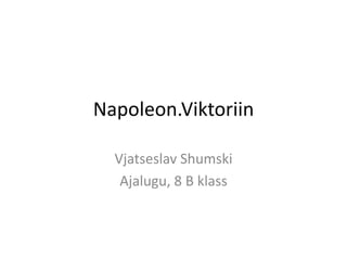 Napoleon.Viktoriin

  Vjatseslav Shumski
   Ajalugu, 8 B klass
 