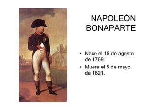 NAPOLEÓN
  BONAPARTE

• Nace el 15 de agosto
  de 1769.
• Muere el 5 de mayo
  de 1821.
 