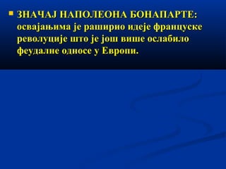 

ЗНАЧАЈ НАПОЛЕОНА БОНАПАРТЕ:
освајањима је раширио идеје француске
револуције што је још више ослабило
феудалне односе у Европи.

 
