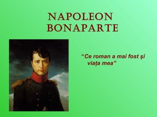 NapoleoN 
BoNaparte 
“Ce roman a mai fost şi 
viaţa mea” 
 