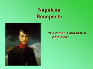Napoleon 
Bonaparte 
“Ce roman a mai fost şi 
viaţa mea” 
 