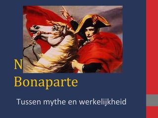Napoleon
Bonaparte
Tussen mythe en werkelijkheid
 