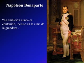 Napoleon Bonaparte
“La ambición nunca es
contenido, incluso en la cima de
la grandeza .”
 