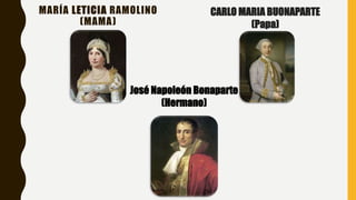 MARÍA LETICIA RAMOLINO
(MAMA)
CARLO MARIA BUONAPARTE
(Papa)
José Napoleón Bonaparte
(Hermano)
 