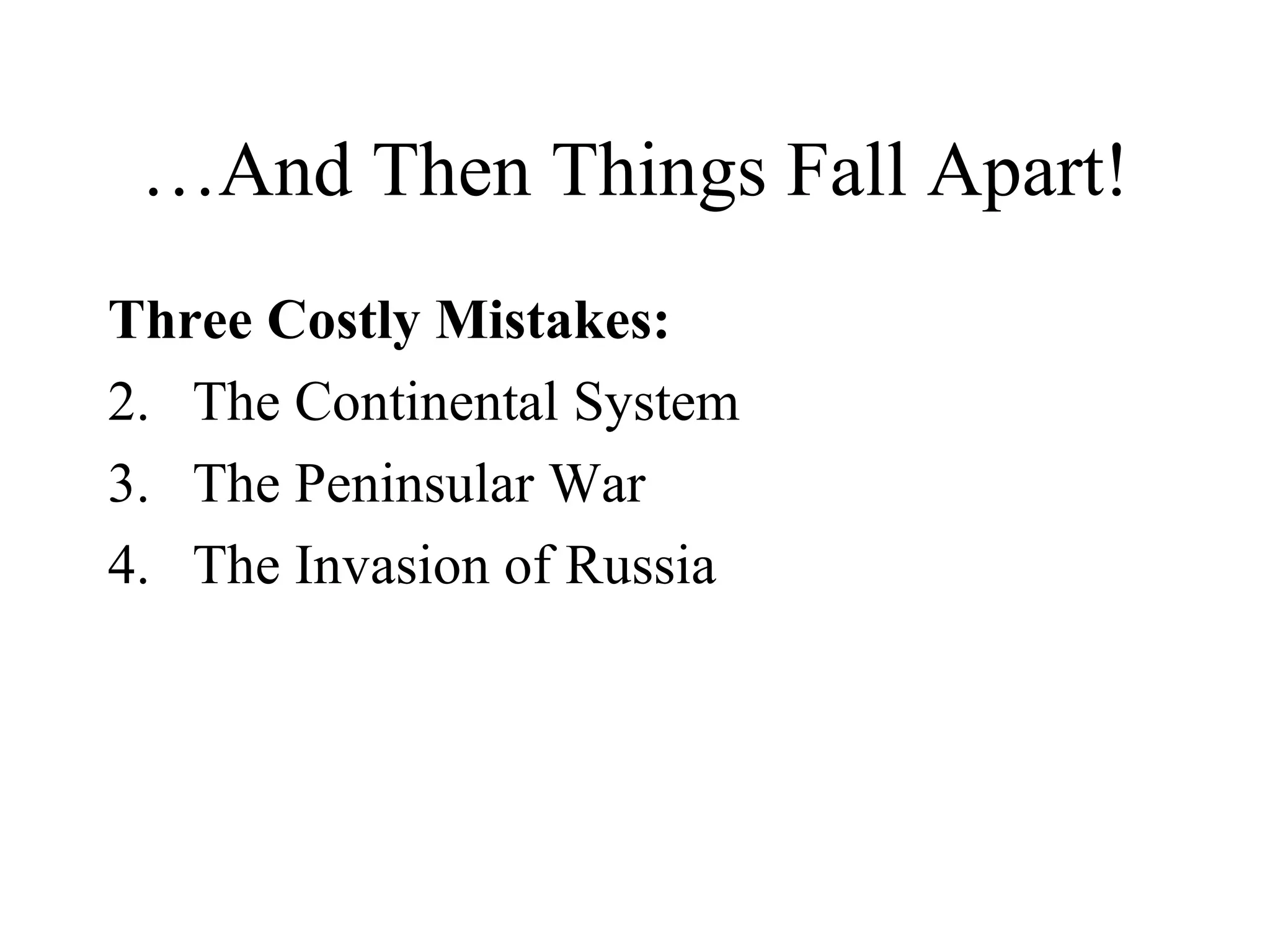 …And Then Things Fall Apart! Three Costly Mistakes: The Continental System The Peninsular War The Invasion of Russia 