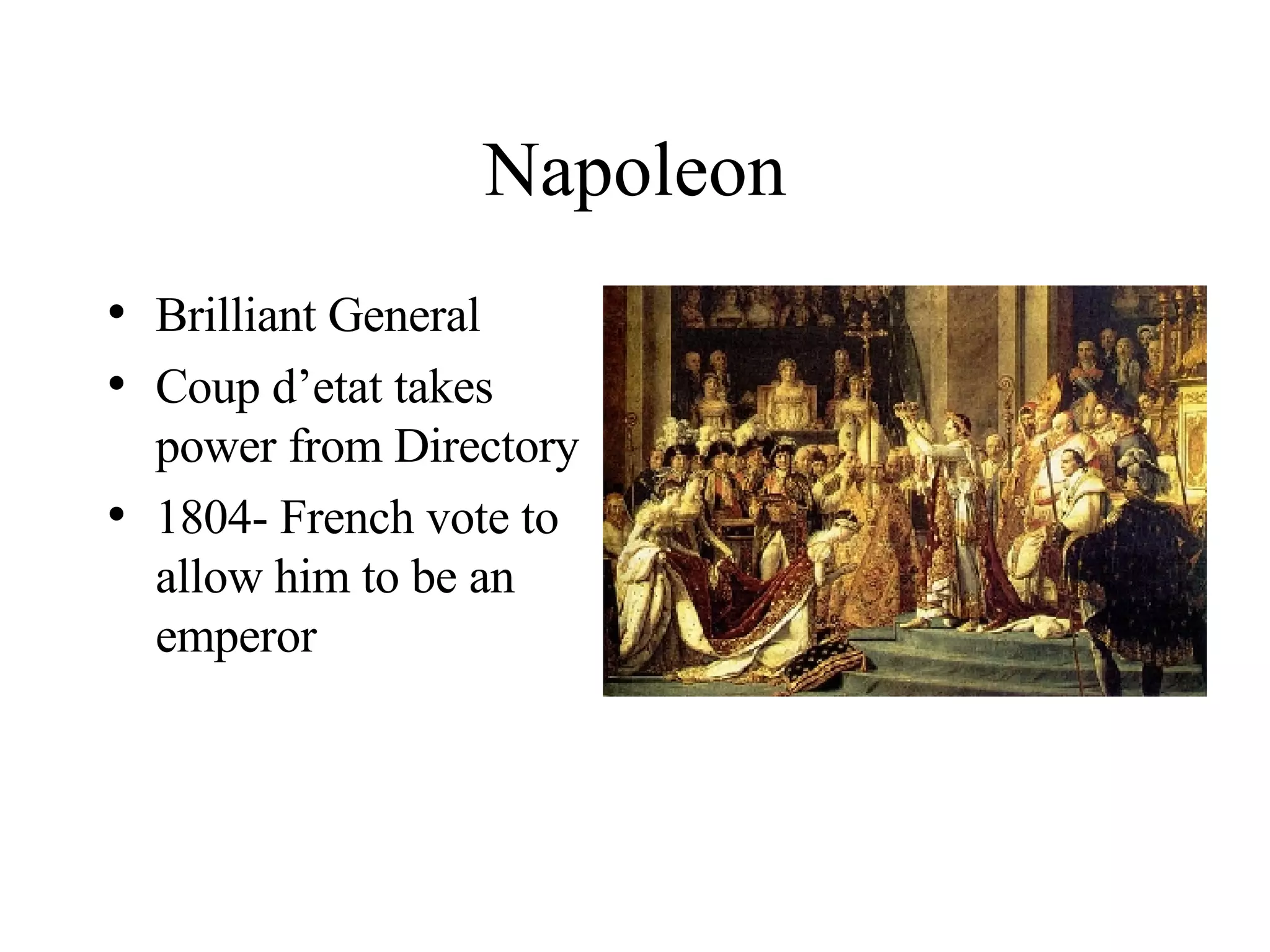 Napoleon Brilliant General Coup d’etat takes power from Directory 1804- French vote to allow him to be an emperor 