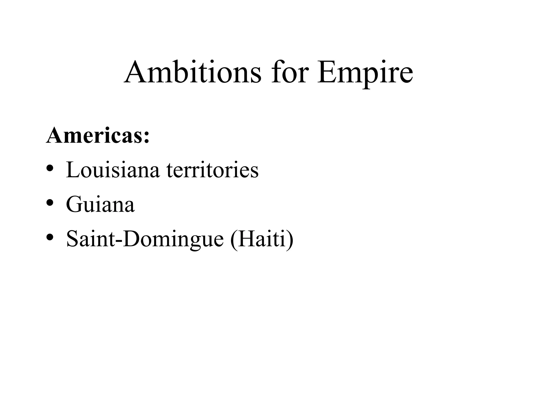 Ambitions for Empire Americas: Louisiana territories Guiana Saint-Domingue (Haiti) 