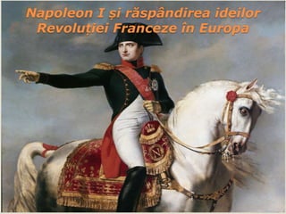 Napoleon I și răspândirea ideilor
Revoluției Franceze în Europa
 