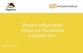 Raport aktywności
                              branż na Facebooku
                                            Listopad 2011

Warszawa 5 grudnia 2011
   |
  1 18                    Raport aktywności branż na Facebooku za Listopad 2011
 