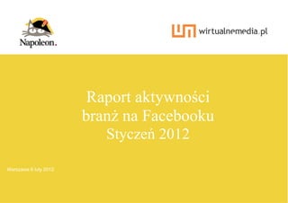 Raport aktywności
                       branż na Facebooku
                          Styczeń 2012

Warszawa 6 luty 2012
  1   | 19                        Raport aktywności branż na Facebooku za styczeń 2012
 