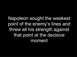 Napoleon sought the weakest point of the enemy’s lines and threw all his strength against that point at the decisive moment 