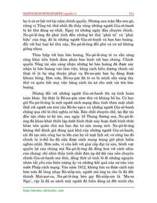 NAPOLEON BONAPARTE (quyïín 1)                                              111

hoå ñt coá cú höåi trúã laåi nùæm chñnh quyïìn. Nhûng sau trêån Ma-ren-gö,
riïng võ Töíng taâi thûá nhêët àaä thêëy rùçng nhûäng ngûúâi Gia-cö-banh
laâ keã thuâ àaáng súå nhêët. Ngay tûâ nhûäng ngaây àêìu chuyïn chñnh,
Na-pö-lï-öng àaä phaãi tñnh àïën nhûäng keã thuâ "phaái taã" vaâ "phaái
hûäu" cuãa öng, àoá laâ nhûäng ngûúâi Gia-cö-banh vaâ boån baão hoaâng,
àöëi vúái hai loaåi keã thuâ naây, Na-pö-lï-öng àöëi phoá vaâ cû xûã khöng
giöëng nhau.
      Thoãa hiïåp vúái boån baão hoaâng, Na-pö-lï-öng toã ra sùén saâng
cöng khai tiïën haânh àaâm phaán hoâa bònh vúái boån chuáng. Chñnh
quyïìn Töíng taâi sùén saâng nhêån nhûäng keã baão hoaâng àaä àûúåc xaác
nhêån laâ baão hoaâng vaâo laâm viïåc, bùçng caách biïíu dûúng chñnh caái
thûåc tïë laâ hoå ûng thuêån phuåc vuå Bö-na-paác boån hoå àaáng àûúåc
khoan höìng. Hún nûäa, Bö-na-paác àaä toã ra laâ mònh sùén saâng tha
thûá vaâ quïn hïët moåi viïåc bùçng caách ên xaá cho möåt vaâi tïn baão
hoaâng.
       Nhûng àöëi vúái nhûäng ngûúâi Gia-cö-banh thò sûå tònh hoaân
toaân khaác. Sûå thêåt laâ Bö-na-paác cùm thuâ vaâ khuãng böë hoå. Coá bao
giúâ Na-pö-lï-öng laâ möåt ngûúâi caách maång àêu; tònh thên mêåt nhêët
thúâi vúái ngûúâi em trai cuãa Rö-be-xpi-e vaâ nhûäng ngûúâi Gia-cö-banh
chùèng qua chó laâ chuã nghôa cú höåi. Baãn chêët chuyïn chïë, laåi àöåc taâi
àïën têån chên tú keä toác, sau ngaây 18 Thaáng Sûúng muâ, Na-pö-lï-
öng àaä khao khaát thiïët lêåp dûúái hònh thûác naây hoùåc dûúái hònh thûác
khaác nïìn quên chuã maâ boån àaåi tû saãn mong moãi. Na-pö-lï-öng
khöng thïí àaánh giaá àuáng quaá khûá cuãa nhûäng ngûúâi Gia-cö-banh,
caái àaä taåo nïn cöng lao to lúán cuãa hoå vïì mùåt lõch sûã, vaâ cöng lao àoá
chñnh laâ úã chöî hoå àaä cûáu àûúåc caách maång troång giúâ phuát hiïím
ngheâo nhêët. Hún nûäa, vò cêu kïët vúái giai cêëp àaåi tû saãn, bïnh vûåc
quyïìn lúåi cuãa chuáng maâ Na-pö-lï-öng àaä àöìng hoaá vúái caách nhòn
cuãa chuáng: chó nhòn thêëy tñnh chêët àaân aáp dûä döåi cuãa nïìn chuyïn
chñnh Gia-cö-banh maâ thöi, àöìng thúâi cöë tònh lúâ ài nhûäng nguyïn
nhên têët yïëu cuãa hiïån tûúång êëy vaâ nhûäng kïët quaã cuãa sûå cûáu vaän
nûúác Phaáp caách maång. Vaâo nùm 1812, khöng tòm ra àûúåc caách naâo
hún nûäa àïí lùng nhuåc Rö-xtöëp-sin, ngûúâi maâ öng ta cho laâ àaä àöët
thaânh Mat-xcú-va, Na-pö-lï-öng beân goåi Rö-xtöëp-sin laâ "Ma-ra
Nga", vêåy laâ àaä so saánh möåt ngûúâi àaä hiïën dêng caã àúâi mònh cho

http://ebooks. vdcmedia. com
 