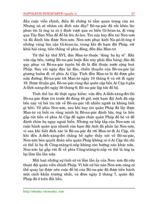 NAPOLEON BONAPARTE (quyïín 1)                                             57

àêìu cuöåc viïîn chinh, àiïìu àoá chûáng toã têìm quan troång cuãa noá.
Nhûng noá seä nhùçm caái àñch naâo àêy? Bö-na-paác àaä rêët kheáo leáo
phao tin laâ öng ta coá yá àõnh vûúåt qua eo biïín Gi-bran-ta, ài voâng
qua Têy Ban Nha àïí àöí böå lïn Ai-len. Tin naây bay àïën tai Nen-xún
vaâ àaä àaánh lûâa àûúåc Nen-xún. Nen-xún phuåc kñch Na-pö-lï-öng úã
nhûäng vuâng lên cêån Gi-bran-ta, trong khi àoá haåm àöåi Phaáp, rúâi
khoãi haãi caãng, tiïën thùèng vïì phña àöng, àïën àaão Man-tú.
      Tûâ thïë kyã thûá XVI, àaão Man-tú thuöåc "doâng hoå kyå sô". Khi
vûâa cêåp bïën, tûúáng Bö-na-paác buöåc àaão naây phaãi àêìu haâng; àaão àaä
quy phuåc vaâ Bö-na-paác tuyïn böë àoá laâ àêët thuöåc nûúác cöång hoaâ
Phaáp. Sau vaâi ngaây àêåu laåi àaão, chiïën thuyïìn cuãa Bö-na-paác laåi
giûúng buöìm ài vïì phña Ai Cêåp. Tñnh àïën Man-tú laâ àaä àûúåc gêìn
nûãa àûúâng; Bö-na-paác túái Man-tú ngaây 10 thaáng 6 vaâ rúâi ài ngaây
19. Àûúåc thuêån gioá, Bö-na-paác cuâng àaåi quên cêåp bïën Ai Cêåp úã gêìn
A-lïëch-xùng-àri ngaây 30 thaáng 6; Bö-na-paác lêåp tûác àöí böå.
        Tònh thïë luác àoá thêåt nguy hiïím: vûâa àïën A-lïëch-xùng-àri thò
Bö-na-paác àûúåc tin trûúác àoá àuáng 48 giúâ, möåt haåm àöåi Anh àaä cêåp
bïën naây vaâ hoãi tin tûác vïì Bö-na-paác (dô nhiïn ngûúâi ta khöng biïët
gò hïët). Vïì phña Nen-xún, sau khi hay tin quên Phaáp àaä lêëy àûúåc
Man-tú vaâ biïët ra rùçng mònh bõ Bö-na-paác àaánh lûâa, öng ta liïìn
gêëp ruát tiïën vïì phña Ai Cêåp àïí ngùn chùån quên Phaáp àöí böå vaâ àïí
àaánh chòm hoå ngay ngoaâi biïín. Nhûng sûå hêëp têëp cuãa Nen-xún vaâ
cuöåc haânh quên quaá nhanh cuãa haåm àöåi Anh àaä phaãn laåi Nen-xún,
vò sau khi biïët àñch xaác laâ Bö-na-paác àaä rúâi Man-tú ài Ai Cêåp, röìi
khi àïën A-lïëch-xùng-àri chùèng hïì nghe thêëy noái vïì Bö-na-paác,
Nen-xún beân quyïët àoaán nïëu quên Phaáp khöng coá úã Ai Cêåp thò chó
coá thïí laâ hoå ài Cöng-xtùng-ti-nöëp khöng coân hûúáng naâo khaác nûäa.
Nen-xún laåi gêëp ruát ài vïì phña Cöng-xtùng-ti-nöëp vaâ thïë laâ öng ta
laåi lêìm lêîn lêìn nûäa.
      Möåt loaåt nhûäng sûå tònh cúâ vaâ lêìm lêîn êëy cuãa Nen- xún àaä cûáu
thoaát àöåi quên viïîn chinh Phaáp. Vò bêët cûá luác naâo Nen-xún cuäng coá
thïí quay laåi àûúåc nïn cuöåc àöí böå cuãa Bö-na-paác àaä àûúåc tiïën haânh
möåt caách khêín trûúng nhêët, vaâ àïm ngaây 2 thaáng 7, quên àöåi
Phaáp àaä úã trïn àêët liïìn.


http://ebooks. vdcmedia. com
 