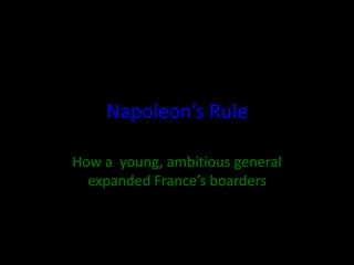 Napoleon’s Rule 
How a young, ambitious general 
expanded France’s boarders 
 