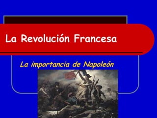 La Revolución Francesa
La importancia de Napoleón
 
