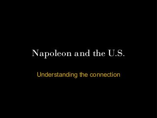 Napoleon and the U.S.

 Understanding the connection
 