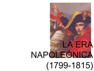 LA ERA 
NAPOLEÓNICA 
(1799-1815) 
 