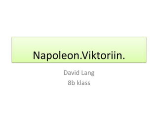 Napoleon.Viktoriin.
      David Lang
       8b klass
 