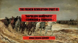 THE FRENCH REVOLUTION (PART II)
“NAPOLEON BANOPARTE”
--COMMAND & CONQUER--
AHMAD ZAKARIA HAMIDON
 