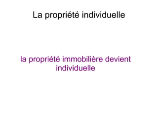 La propriété individuelle
la propriété immobilière devient
individuelle
 