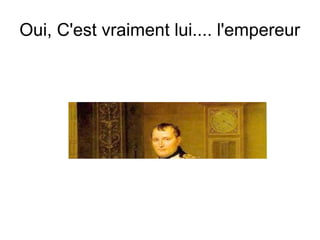 Oui, C'est vraiment lui.... l'empereur
 
