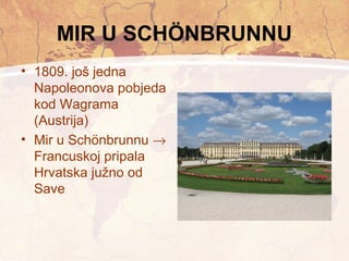 MIR U SCHÖNBRUNNU 
• 1809. još jedna 
Napoleonova pobjeda 
kod Wagrama 
(Austrija) 
• Mir u Schönbrunnu ® 
Francuskoj pripala 
Hrvatska južno od 
Save 
 