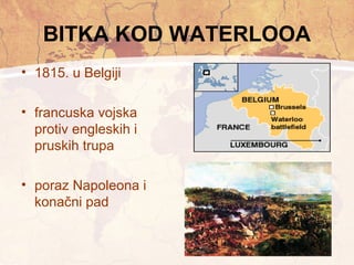 BITKA KOD WATERLOOA 
• 1815. u Belgiji 
• francuska vojska 
protiv engleskih i 
pruskih trupa 
• poraz Napoleona i 
konačni pad 
 