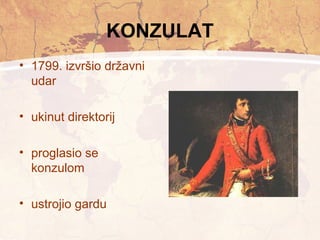 KONZULAT 
• 1799. izvršio državni 
udar 
• ukinut direktorij 
• proglasio se 
konzulom 
• ustrojio gardu 
 