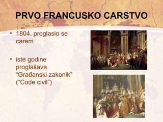 PRVO FRANCUSKO CARSTVO 
• 1804. proglasio se 
carem 
• iste godine 
proglašava 
“Građanski zakonik” 
(“Code civil”) 
 
