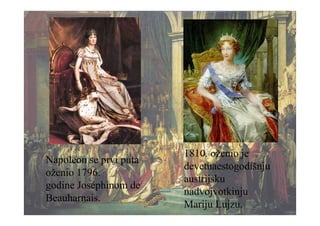 Napoleon se prvi puta
oženio 1796.
godine Joséphinom de
Beauharnais.
1810. oženio je
devetnaestogodišnju
austrijsku
nadvojvotkinju
Mariju Lujzu.
 