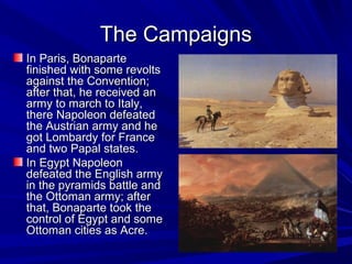 The Campaigns
In Paris, Bonaparte
finished with some revolts
against the Convention;
after that, he received an
army to ma...
