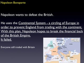 Napoleon Bonaparte Napoleon wants to defeat the British.  He uses the  Continental System - a circling of Europe in order ...