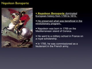 Napoleon Bonaparte <ul><li>Napoleon Bonaparte   dominated European history from 1799 to 1815.  </li></ul><ul><li>He preser...