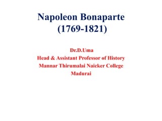 Napoleon Bonaparte
(1769-1821)
Dr.D.Uma
Head & Assistant Professor of History
Mannar Thirumalai Naicker College
Madurai
 